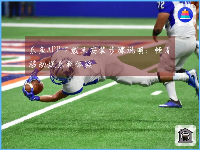 乐鱼APP下载及安装步骤说明，畅享移动娱乐新体验