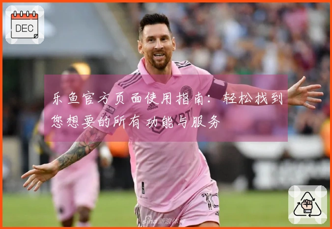 乐鱼官方页面使用指南：轻松找到您想要的所有功能与服务