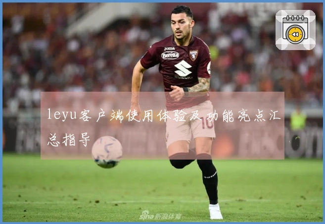 leyu客户端使用体验及功能亮点汇总指导