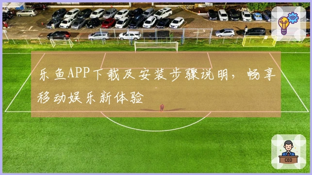 乐鱼APP下载及安装步骤说明，畅享移动娱乐新体验